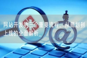 网站开发的三个重要流程，从规划到上线的全面解析