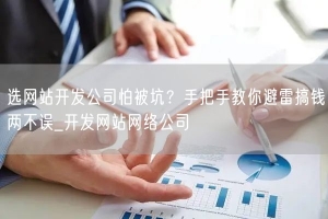 选网站开发公司怕被坑？手把手教你避雷搞钱两不误_开发网站网络公司