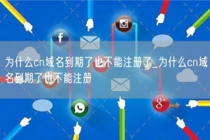 为什么cn域名到期了也不能注册了_为什么cn域名到期了也不能注册