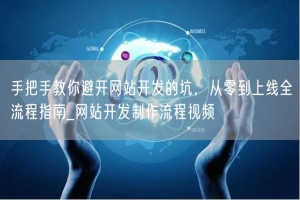 手把手教你避开网站开发的坑，从零到上线全流程指南_网站开发制作流程视频